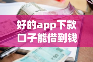 好的app下款口子能借到钱吗？20000元无门槛借款7个平台推荐