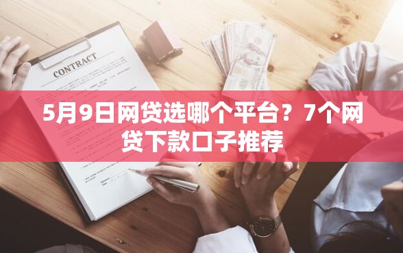 5月9日网贷选哪个平台？7个网贷下款口子推荐