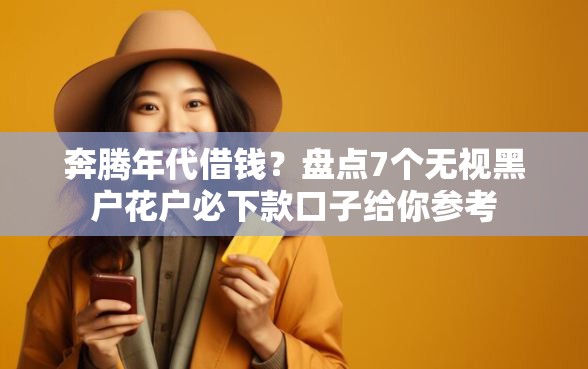 奔腾年代借钱？盘点7个无视黑户花户必下款口子给你参考