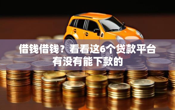 借钱借钱？看看这6个贷款平台有没有能下款的