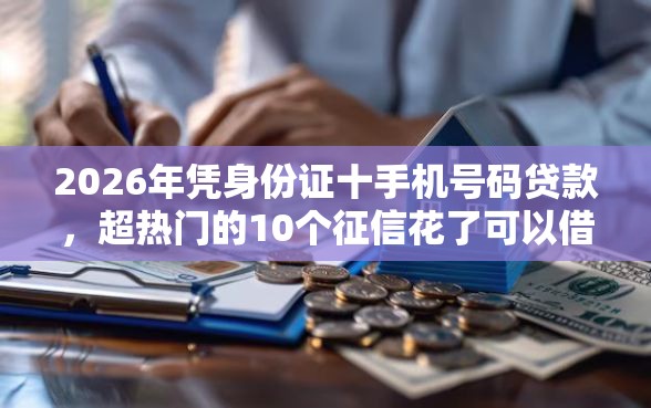 2026年凭身份证十手机号码贷款，超热门的10个征信花了可以借钱的网贷软件推荐