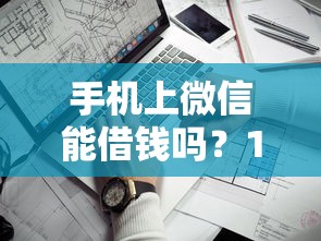 手机上微信能借钱吗？10个靠谱2025年下款容易的平台推荐