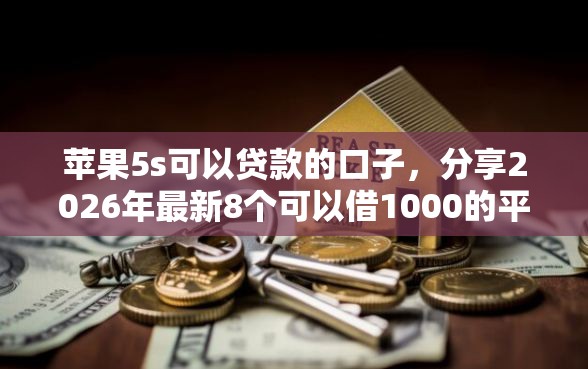 苹果5s可以贷款的口子，分享2026年最新8个可以借1000的平台秒下款