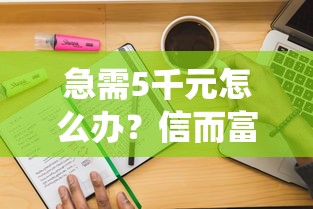 急需5千元怎么办？信而富系统审核不通过试试这7个无门槛平台