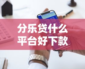 分乐贷什么平台好下款快？十大网贷容易下款的平台推荐