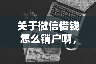 关于微信借钱怎么销户啊，推荐7个网黑烂户无视风控口子给你