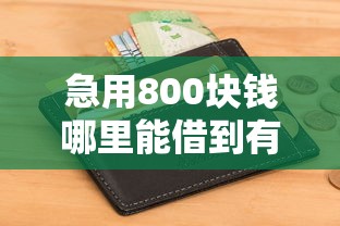 急用800块钱哪里能借到有哪些？6个不查征信好下款的网贷口子推荐给你