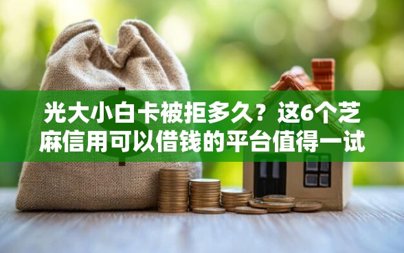 光大小白卡被拒多久？这6个芝麻信用可以借钱的平台值得一试