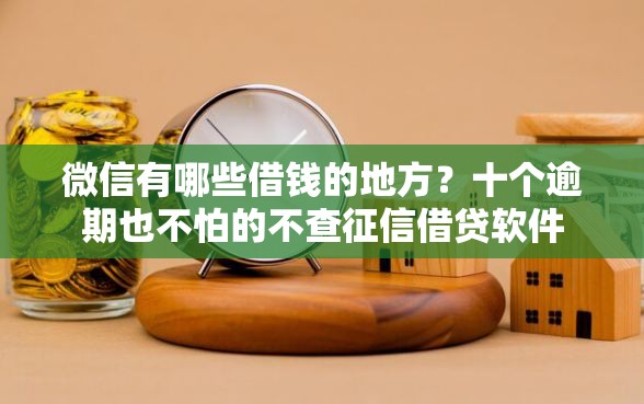 微信有哪些借钱的地方？十个逾期也不怕的不查征信借贷软件