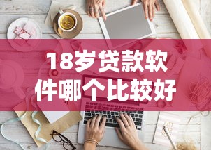 18岁贷款软件哪个比较好贷？看看这8个无条件放款的平台怎么样