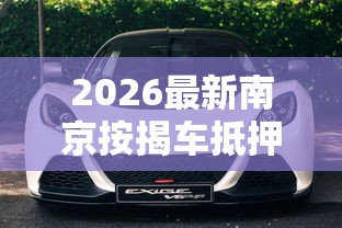 2026最新南京按揭车抵押不看征信（支持微信），7个汽车抵押贷款平台正规无私分享