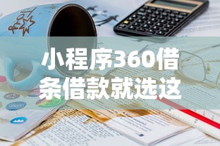 小程序360借条借款就选这7个3000元2025年下款容易的平台