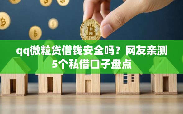qq微粒贷借钱安全吗？网友亲测5个私借口子盘点