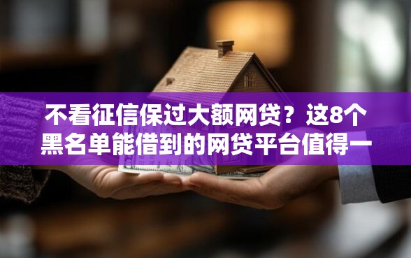 不看征信保过大额网贷？这8个黑名单能借到的网贷平台值得一试