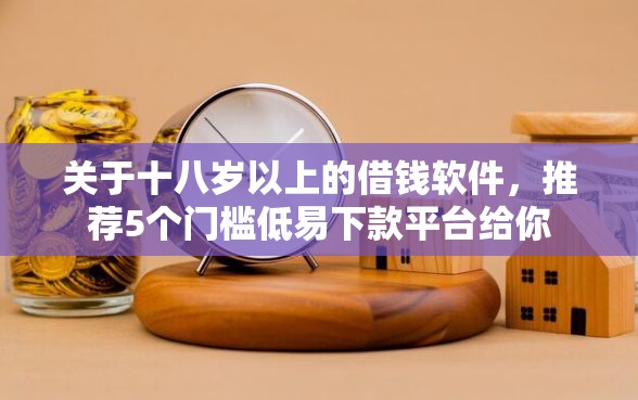 关于十八岁以上的借钱软件，推荐5个门槛低易下款平台给你