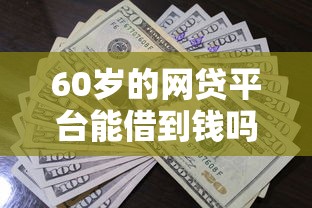 60岁的网贷平台能借到钱吗？4千元无门槛借款6个平台推荐