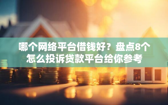 哪个网络平台借钱好？盘点8个怎么投诉贷款平台给你参考
