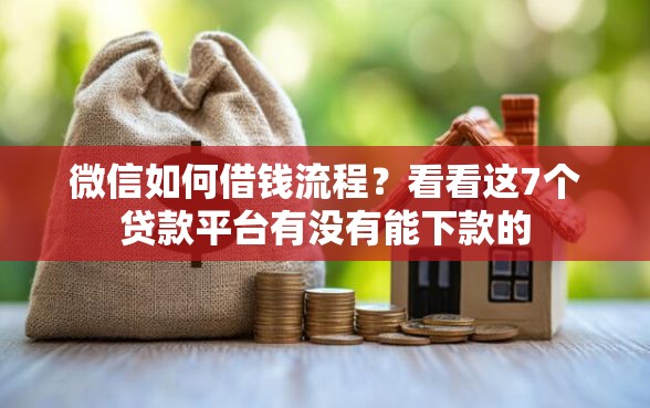 微信如何借钱流程？看看这7个贷款平台有没有能下款的