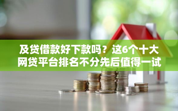 及贷借款好下款吗？这6个十大网贷平台排名不分先后值得一试