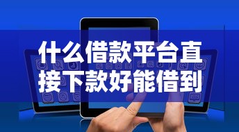 什么借款平台直接下款好能借到钱吗？10000元无门槛借款5个平台推荐