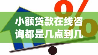 小额贷款在线咨询都是几点到几点？20000元无门槛借款平台推荐，5个黑户下款app盘点