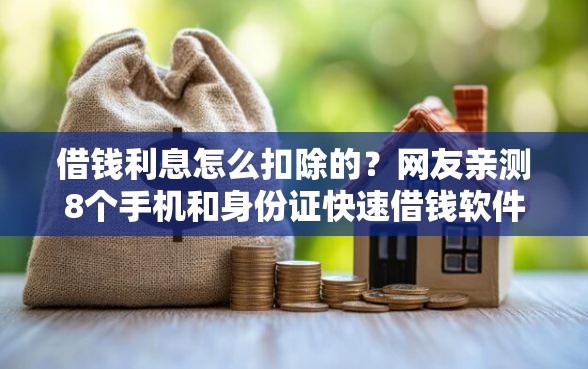 借钱利息怎么扣除的？网友亲测8个手机和身份证快速借钱软件盘点