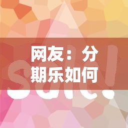 网友：分期乐如何容易下款？求介绍几款2025放水网贷平台