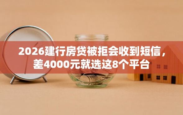 2026建行房贷被拒会收到短信，差4000元就选这8个平台