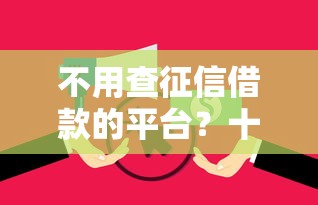不用查征信借款的平台？十个逾期也不怕的花了能下款的口子