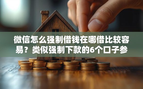 微信怎么强制借钱在哪借比较容易？类似强制下款的6个口子参考