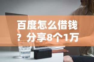 百度怎么借钱？分享8个1万元无门槛私借平台