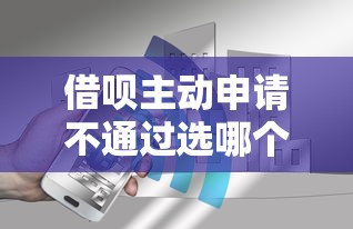 借呗主动申请不通过选哪个平台？6个无视黑白花户的下款口子推荐