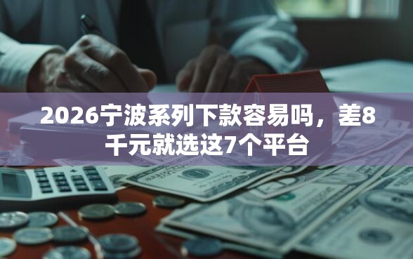 2026宁波系列下款容易吗，差8千元就选这7个平台