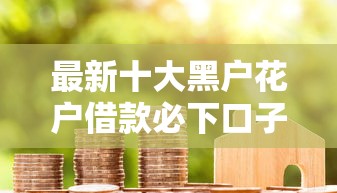 最新十大黑户花户借款必下口子2025，专治征信不好急需3000