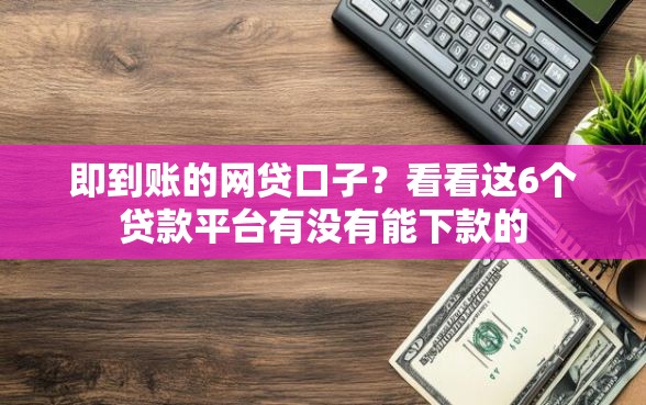 即到账的网贷口子？看看这6个贷款平台有没有能下款的