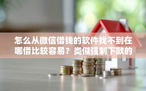 怎么从微信借钱的软件找不到在哪借比较容易？类似强制下款的8个口子参考