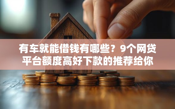 有车就能借钱有哪些？9个网贷平台额度高好下款的推荐给你