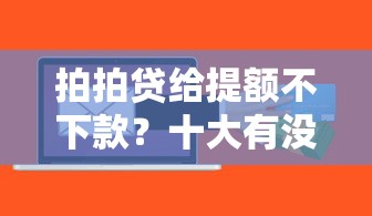 拍拍贷给提额不下款？十大有没有什么软件征信黑了可以贷款推荐