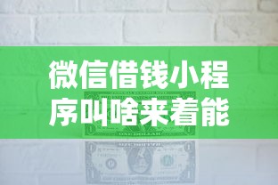 微信借钱小程序叫啥来着能借到钱吗？2千元无门槛借款8个平台推荐