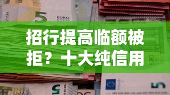 招行提高临额被拒？十大纯信用贷款平台推荐