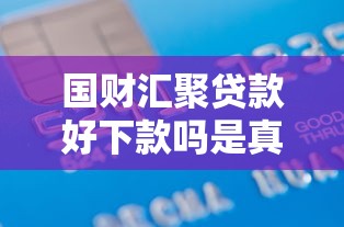 国财汇聚贷款好下款吗是真的吗？看看这5个贷款平台有没有能下款的