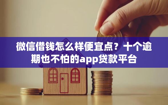 微信借钱怎么样便宜点？十个逾期也不怕的app贷款平台