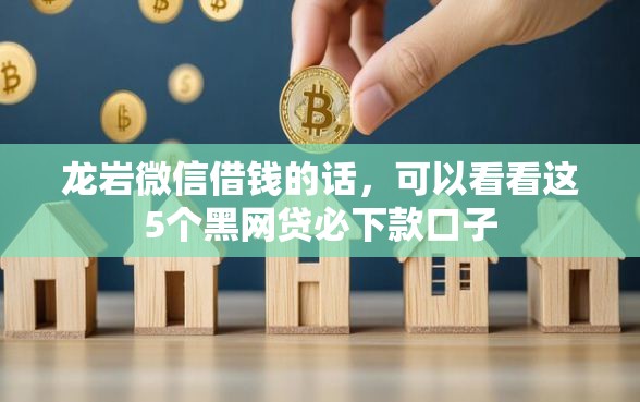 龙岩微信借钱的话，可以看看这5个黑网贷必下款口子