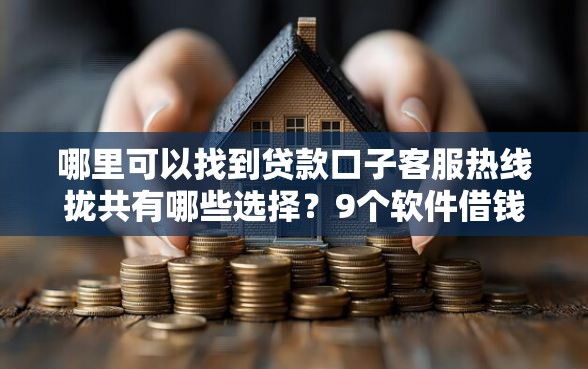 哪里可以找到贷款口子客服热线拢共有哪些选择？9个软件借钱利息低又安全详解