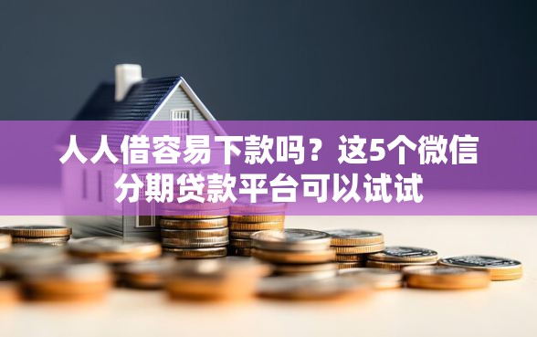 人人借容易下款吗？这5个微信分期贷款平台可以试试