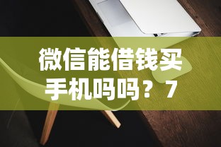 微信能借钱买手机吗吗？7个靠谱借钱软件最好借到钱不用征信的推荐