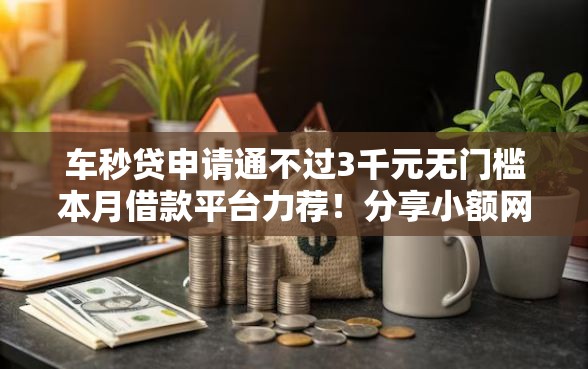 车秒贷申请通不过3千元无门槛本月借款平台力荐！分享小额网贷口子3千元无门槛借款