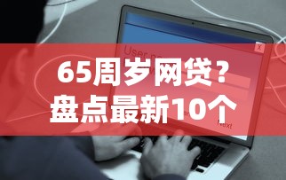 65周岁网贷？盘点最新10个平台借钱快速安全容易通过