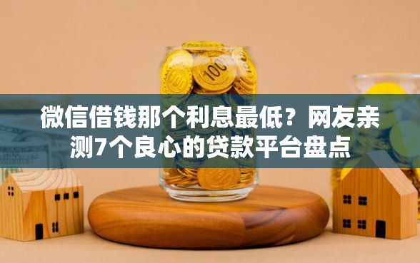 微信借钱那个利息最低？网友亲测7个良心的贷款平台盘点