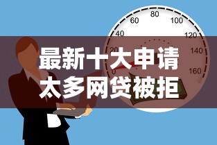 最新十大申请太多网贷被拒,有没有可以贷款的平台，专治微信第2个号可以借钱吗